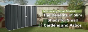 Maximising Small Spaces: The Benefits of Slim Sheds for Small Gardens and Patios 